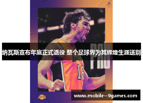 纳瓦斯宣布年底正式退役 整个足球界为其辉煌生涯送别 纳瓦斯宣布年底正式退役 整个足球界为其辉煌生涯送别