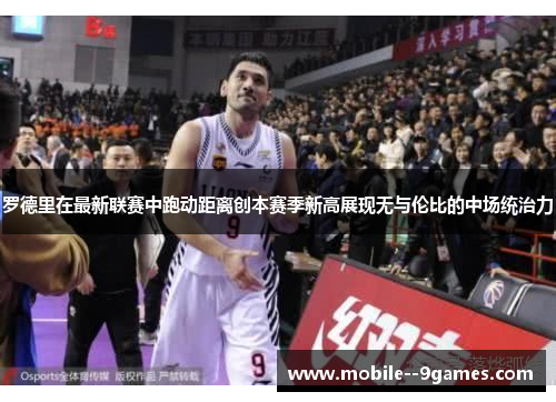 罗德里在最新联赛中跑动距离创本赛季新高展现无与伦比的中场统治力 罗德里在最新联赛中跑动距离创本赛季新高展现无与伦比的中场统治力