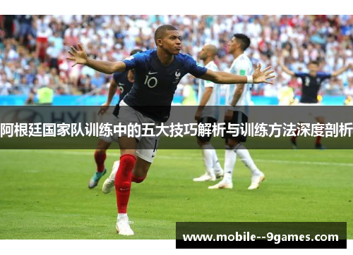 阿根廷国家队训练中的五大技巧解析与训练方法深度剖析