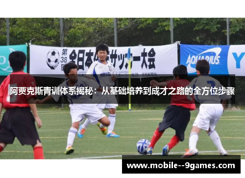 阿贾克斯青训体系揭秘：从基础培养到成才之路的全方位步骤