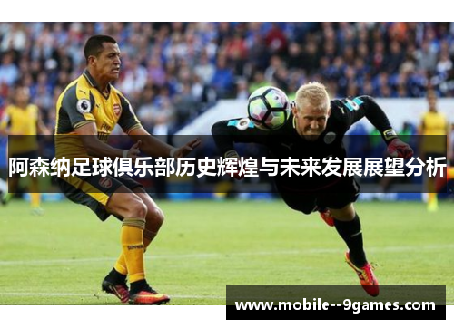 阿森纳足球俱乐部历史辉煌与未来发展展望分析