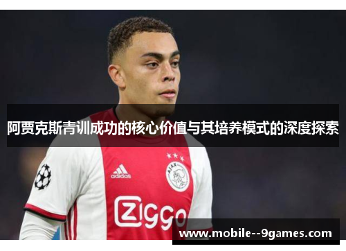 阿贾克斯青训成功的核心价值与其培养模式的深度探索