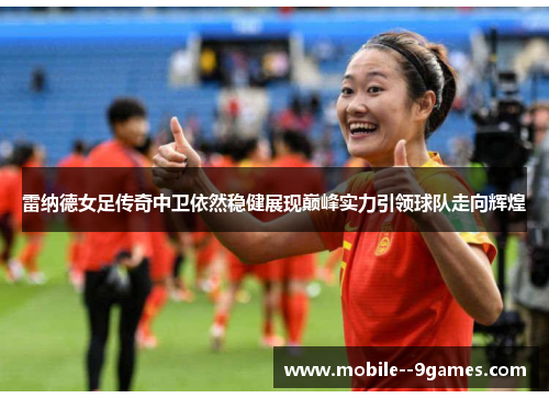 雷纳德女足传奇中卫依然稳健展现巅峰实力引领球队走向辉煌