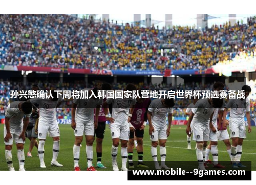 孙兴慜确认下周将加入韩国国家队营地开启世界杯预选赛备战