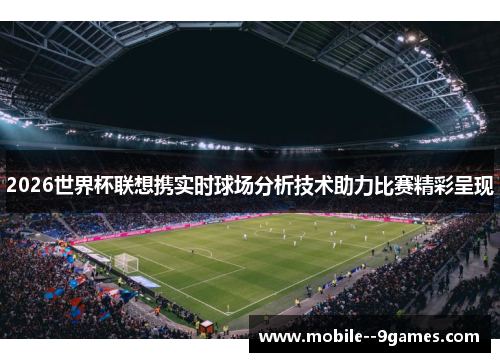 2026世界杯联想携实时球场分析技术助力比赛精彩呈现