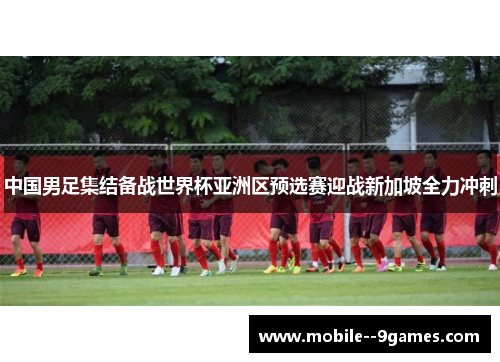 中国男足集结备战世界杯亚洲区预选赛迎战新加坡全力冲刺