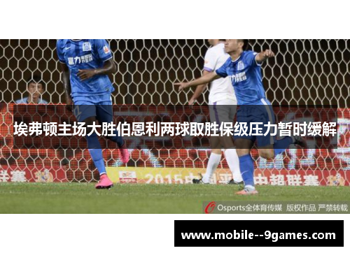 埃弗顿主场大胜伯恩利两球取胜保级压力暂时缓解