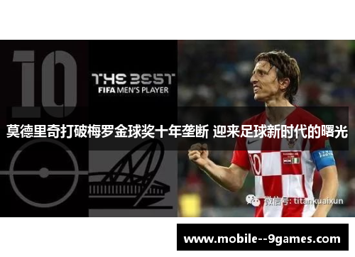 莫德里奇打破梅罗金球奖十年垄断 迎来足球新时代的曙光 莫德里奇打破梅罗金球奖十年垄断 迎来足球新时代的曙光